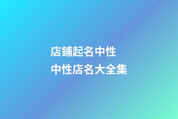 店鋪起名中性 中性店名大全集-第1張-店鋪起名-玄機派